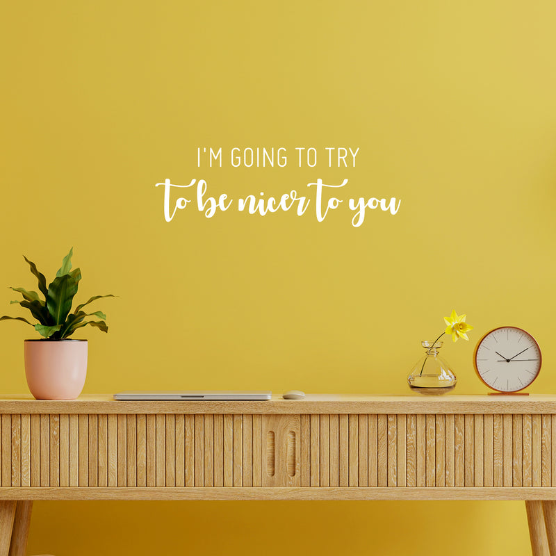 Vinyl Wall Art Decal - I'm Going To Try To Be Nicer To You - 8" x 25" - Trendy Positive Sarcastic Adult Joke Quote Sticker For Home Living Room Office Coffee Shop Storefront Decor 2