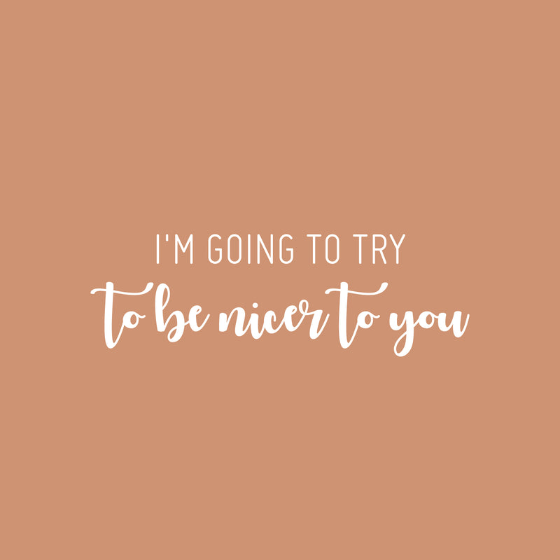 Vinyl Wall Art Decal - I'm Going To Try To Be Nicer To You - 8" x 25" - Trendy Positive Sarcastic Adult Joke Quote Sticker For Home Living Room Office Coffee Shop Storefront Decor 1