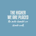 Vinyl Wall Art Decal - The Higher We Are Placed The More Humble - 16" x 21" - Trendy Inspirational Optimistic Quote Sticker For Bedroom Closet Office Coffee Shop School Decor 1