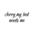 Vinyl Wall Art Decal - Sorry My Bed Needs Me - - Trendy Inspirational Lovely Fun Quote Sticker For Home Bedroom Family Living Room Kids Toddlers Playroom Nursery Decor 1