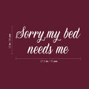 Vinyl Wall Art Decal - Sorry My Bed Needs Me - 12" x 27.5" - Trendy Inspirational Lovely Fun Quote Sticker For Home Bedroom Family Living Room Kids Toddlers Playroom Nursery Decor 4