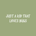 Vinyl Wall Art Decal - Just A Kid That Love Bugs - 8.5" x 25" - Modern Inspirational Quote Sticker For Home School Classroom Kids Room Bedroom Playroom Decor 1