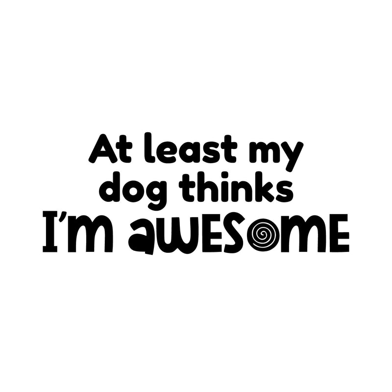 Vinyl Wall Art Decal - At Least My Dog Thinks I'm Awesome - Dog Mom Quote Bumper Sticker For Car Window Thermos Coffee Mug Luggage Office Notebook Laptop Decor 1