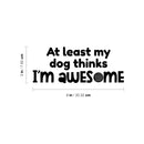 Vinyl Wall Art Decal - At Least My Dog Thinks I'm Awesome - 3" x 8" - Dog Mom Quote Bumper Sticker For Car Window Thermos Coffee Mug Luggage Office Notebook Laptop Decor 4