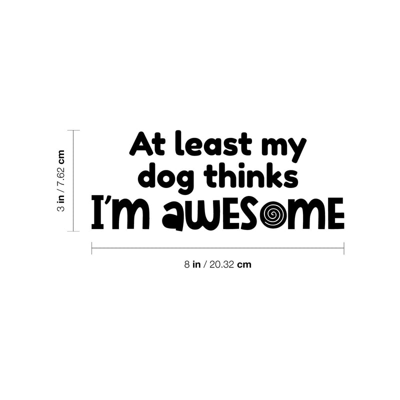 Vinyl Wall Art Decal - At Least My Dog Thinks I'm Awesome - Dog Mom Quote Bumper Sticker For Car Window Thermos Coffee Mug Luggage Office Notebook Laptop Decor 4