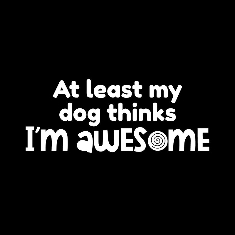 Vinyl Wall Art Decal - At Least My Dog Thinks I'm Awesome - 3" x 8" - Dog Mom Quote Bumper Sticker For Car Window Thermos Coffee Mug Luggage Office Notebook Laptop Decor 1