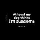 Vinyl Wall Art Decal - At Least My Dog Thinks I'm Awesome - 3" x 8" - Dog Mom Quote Bumper Sticker For Car Window Thermos Coffee Mug Luggage Office Notebook Laptop Decor 4
