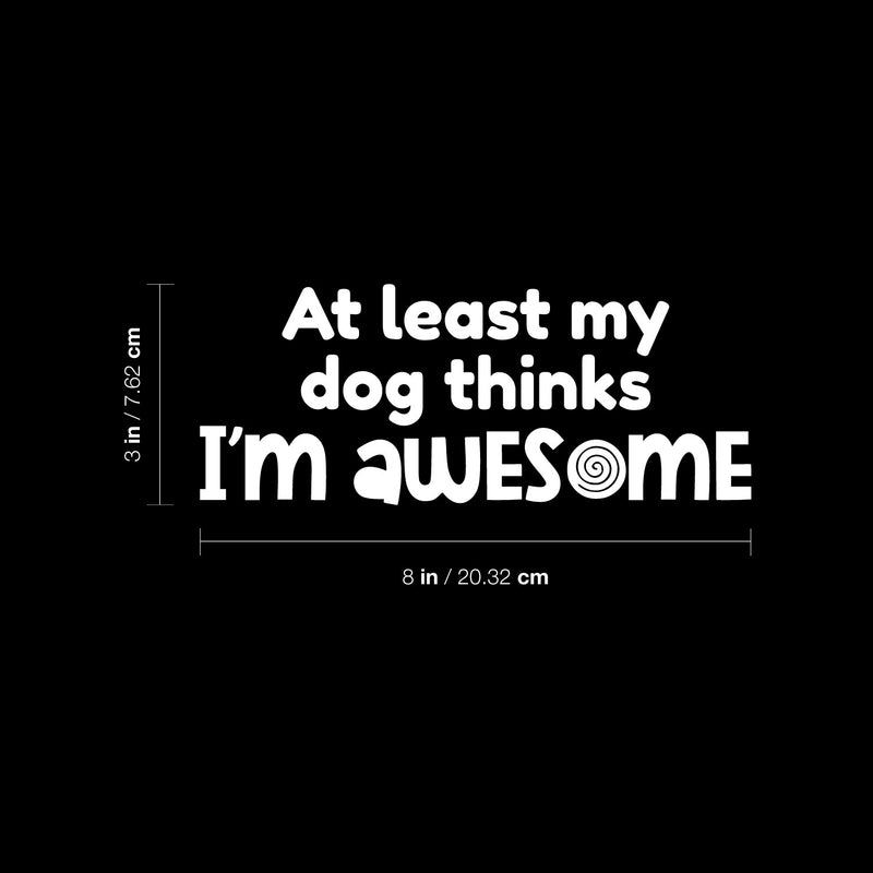 Vinyl Wall Art Decal - At Least My Dog Thinks I'm Awesome - 3" x 8" - Dog Mom Quote Bumper Sticker For Car Window Thermos Coffee Mug Luggage Office Notebook Laptop Decor 4