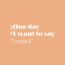 Vinyl Wall Art Decal - One Day I Want To Say I Made It - 10.5" x 25" - Trendy Good Vibes Motivational Optimistic Quote Sticker For Bedroom Closet Living Room Office Classroom School Decor 1