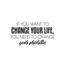 Vinyl Wall Art Decal - If You Want To Change Your Life You Need To Change Your Priorities - Modern Inspirational Positive Quote Sticker For Home Office Bedroom Decor 1