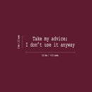 Vinyl Wall Art Decal - Take My Advice I Don't Use It Anyway - 9" x 39" - Trendy Motivational Funny Sarcastic Quote Sticker For Home Bedroom Living Room Office Coffee Shop Humor Decor 4