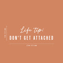 Vinyl Wall Art Decal - Life Tip Don't Get Attached - 8" x 25" - Modern Optimistic Good Vibes Quote Sticker For Home Bedroom Closet Living Room School Office Coffee Shop Decor 4
