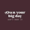 Vinyl Wall Art Decal - Own Your Big Day Don't Rent It - 11" x 25" - Trendy Motivating Funny Positive Lifestyle Quote Sticker For Home Bedroom Living Room School Office Gym Fitness Decor 1