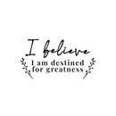 Vinyl Wall Art Decal - I Believe I Am Destined For Greatness - 7. Modern Inspiring Positive Self Esteem Quote Sticker For Home Bedroom Playroom Classroom School Office Decor 1