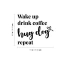 Vinyl Wall Art Decal - Wake Up Drink Coffee Hug Dog Repeat - 1 - Cute Pets Doggie Quote Sticker For Home Office Bedroom Living Room Coffee Shop Store Decor 4