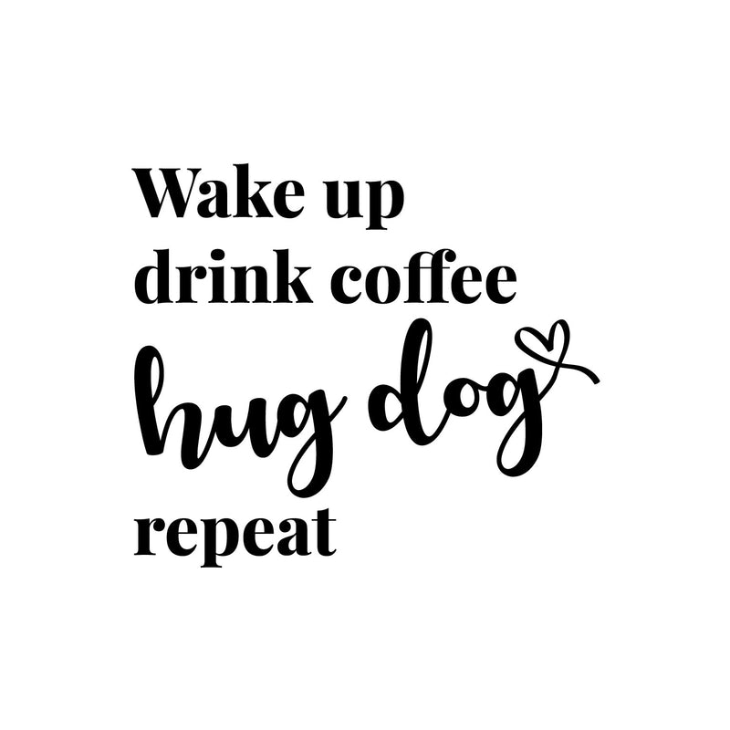 Vinyl Wall Art Decal - Wake Up Drink Coffee Hug Dog Repeat - 1 - Cute Pets Doggie Quote Sticker For Home Office Bedroom Living Room Coffee Shop Store Decor 1