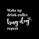 Vinyl Wall Art Decal - Wake Up Drink Coffee Hug Dog Repeat - 11" x 9.5" - Cute Pets Doggie Quote Sticker For Home Office Bedroom Living Room Coffee Shop Store Decor 1