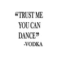 Vinyl Wall Art Decal - Trust Me You Can Dance -Vodka - Trendy Sarcastic Funny Adult Joke Quote Sticker For Home Kitchen Liquor Store Restaurant Bar Storefront Decor 1