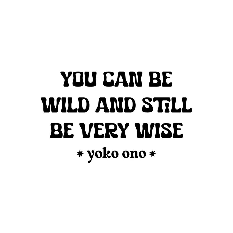 Vinyl Wall Art Decal - You Can Be Wild And Still Be Very Wise - Yoko Ono - 8.5" x 14" - Modern Optimistic Vibes Quote Sticker For Home Bedroom Closet Living Room School Office Decor 1