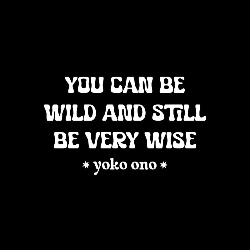 Vinyl Wall Art Decal - You Can Be Wild And Still Be Very Wise - Yoko Ono - 8.5" x 14" - Modern Optimistic Vibes Quote Sticker For Home Bedroom Closet Living Room School Office Decor 1