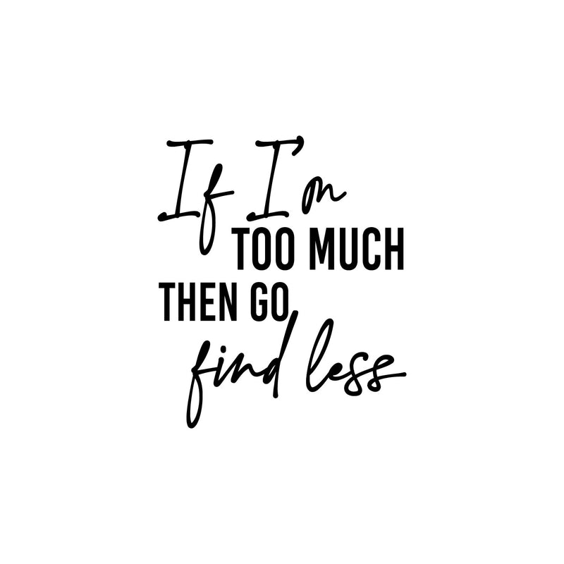 Vinyl Wall Art Decal - If I'm Too Much Then Go Find Less - 20" x 17" - Lovely Positive Inspiring Self Esteem Quote Sticker For Bedroom Closet Boutique Beauty Saloon Coffee Shop Decor 1