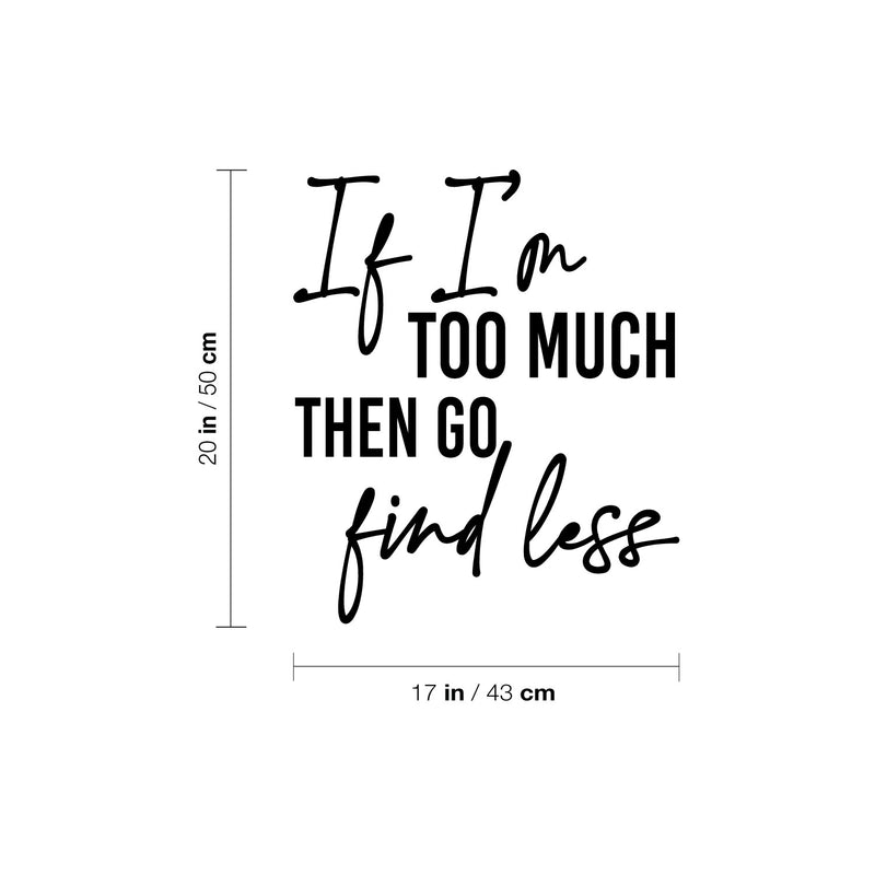 Vinyl Wall Art Decal - If I'm Too Much Then Go Find Less - 20" x 17" - Lovely Positive Inspiring Self Esteem Quote Sticker For Bedroom Closet Boutique Beauty Saloon Coffee Shop Decor 4