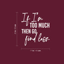 Vinyl Wall Art Decal - If I'm Too Much Then Go Find Less - Lovely Positive Inspiring Self Esteem Quote Sticker For Bedroom Closet Boutique Beauty Saloon Coffee Shop Decor 5