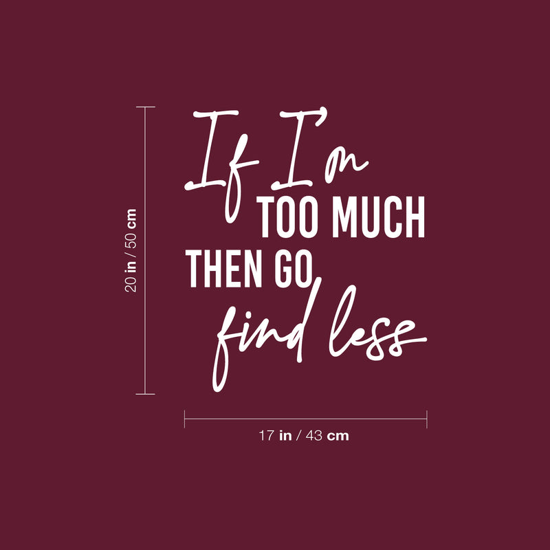 Vinyl Wall Art Decal - If I'm Too Much Then Go Find Less - 20" x 17" - Lovely Positive Inspiring Self Esteem Quote Sticker For Bedroom Closet Boutique Beauty Saloon Coffee Shop Decor 4