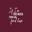 Vinyl Wall Art Decal - If I'm Too Much Then Go Find Less - 20" x 17" - Lovely Positive Inspiring Self Esteem Quote Sticker For Bedroom Closet Boutique Beauty Saloon Coffee Shop Decor 1