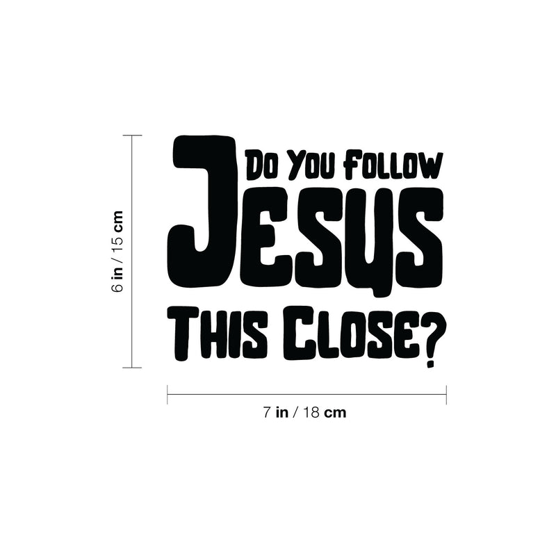 Vinyl Wall Art Decal - Do You Follow Jesus This Close? - Inspirational Funny Spiritual Religious Quote For Cars Truck Car Bumper Sticker Motorbike Bike Auto Windows Decor 4