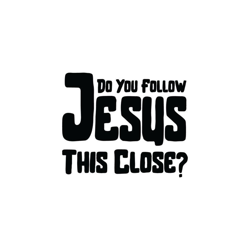 Vinyl Wall Art Decal - Do You Follow Jesus This Close? - 7" x 6" - Inspirational Funny Spiritual Religious Quote For Cars Truck Car Bumper Sticker Motorbike Bike Auto Windows Decor 1