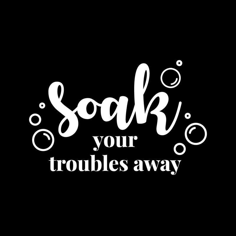 Vinyl Wall Art Decal - Soak Your Troubles Away - 8" x 13" - Trendy Inspirational Fun Humorous Quote Sticker For Home Bedroom Bathroom Playroom Office School Restroom Decor 1