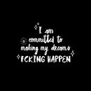 Vinyl Wall Art Decal - I Am Committed To Making My Dreams Fcking Happen - 9" x 13" - Trendy Motivational Positive Adult Quote Sticker For Home Bedroom Office Coffee Shop Storefront Decor 1