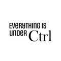 Vinyl Wall Art Decal - Everything Is Under CTRL - Trendy Motivational Positive Fun Quote Sticker For Home Bedroom Playroom School Classroom Office Coffee Shop Decor 1