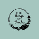 Vinyl Wall Art Decal - In All Things Give Thanks - 14" x 14" - Trendy Lovely Inspiring Thanksgiving Season Sticker For Home Family Room School Office Coffee Shop Windows Storefront Decor 1