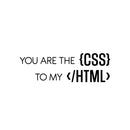 Vinyl Wall Art Decal - You are the CSS To My HTML - 8" x 25" - Trendy Motivating Funny Coding Quote Sticker For Study Room Office Classroom School Coffee Shop Storefront Decor 1