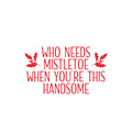 Vinyl Wall Art Decal - Who Needs Mistletoe When You're This Handsome  - 14" x 25" - Inspiring Lovely Fun Christmas Quote Sticker For Home Kids Bedroom Playroom Classroom Holiday Decor 1