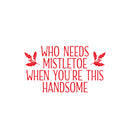 Vinyl Wall Art Decal - Who Needs Mistletoe When You're This Handsome  - 14" x 25" - Inspiring Lovely Fun Christmas Quote Sticker For Home Kids Bedroom Playroom Classroom Holiday Decor 1