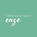 Vinyl Wall Art Decal - I Deserve To Love In Ease - 12" x 25" - Modern Optimistic Self Esteem Quote Sticker For Home Bedroom Closet Living Room Office School Coffee Shop Decor 1