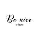 Vinyl Wall Art Decal - Be Nice Or Leave - 10" x 25" - Trendy Positive Sarcastic Adult Joke Quote Sticker For Home Living Room Classroom Office Coffee Shop Storefront Decor 1