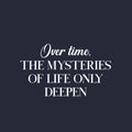 Vinyl Wall Art Decal - Over Time The Mysteries Of Life Only Deepen - 14.5" x 25" - Trendy Good Vibes Quote Sticker For Home Bedroom Closet Living Room School Office Coffee Shop Decor 1