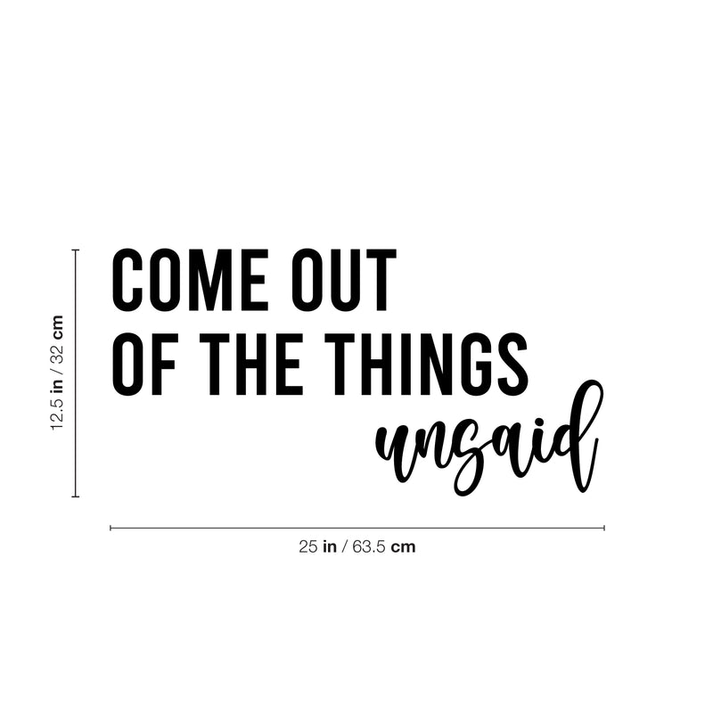 Vinyl Wall Art Decal - Come Out Of The Things Unsaid - 12.5" x 25" - Trendy Inspirational Optimistic Vibes Quote Sticker For Home Bedroom Closet Living Room School Office Coffee Shop Decor 4