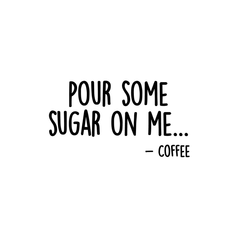 Vinyl Wall Art Decal - Pour Some Sugar On Me... -Coffee - 7. Trendy Funny Joke Caffeine Lovers Quote Sticker For Home Kitchen Office Coffee Shop Restaurant Storefront Decor 1