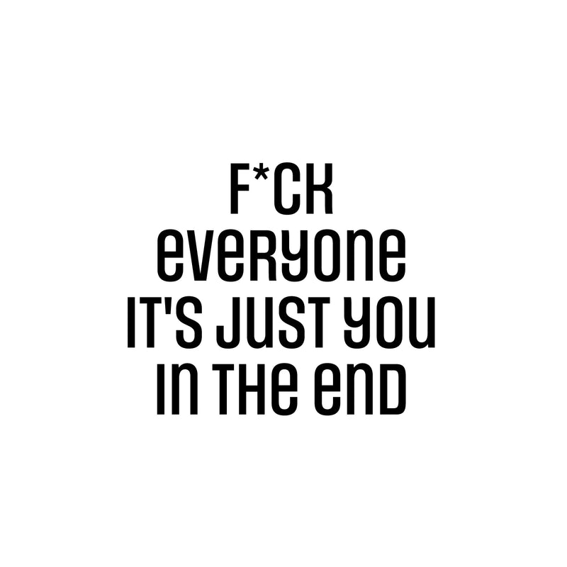 Vinyl Wall Art Decal - F*ck Everyone It's Just You In The End - 16.5" x 20" - Trendy Positive Lifestyle Adult Quote Sticker For Home Bedroom Living Room Office Gym Fitness Decor 1