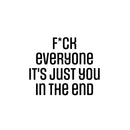 Vinyl Wall Art Decal - F*ck Everyone It's Just You In The End - 16. Trendy Positive Lifestyle Adult Quote Sticker For Home Bedroom Living Room Office Gym Fitness Decor 1