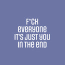 Vinyl Wall Art Decal - F*ck Everyone It's Just You In The End - 16.5" x 20" - Trendy Positive Lifestyle Adult Quote Sticker For Home Bedroom Living Room Office Gym Fitness Decor 1
