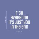 Vinyl Wall Art Decal - F*ck Everyone It's Just You In The End - 16.5" x 20" - Trendy Positive Lifestyle Adult Quote Sticker For Home Bedroom Living Room Office Gym Fitness Decor 4