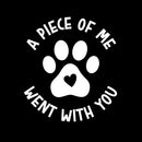 Vinyl Wall Art Decal - A Piece Of Me Went With You - 5.5" x 5" - Cute Shapes Icon Pet Quote Bumper Sticker For Car Window Thermos Coffee Mug Luggage Office Notebook Laptop Decor 1