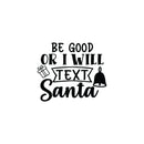 Vinyl Wall Art Decal - Be Good Or I Will Text Santa - 17" x 20" - Lovely Inspiring Fun Christmas Season Quote Sticker For Home Family Living Room Playroom Playground Holiday Decor 1