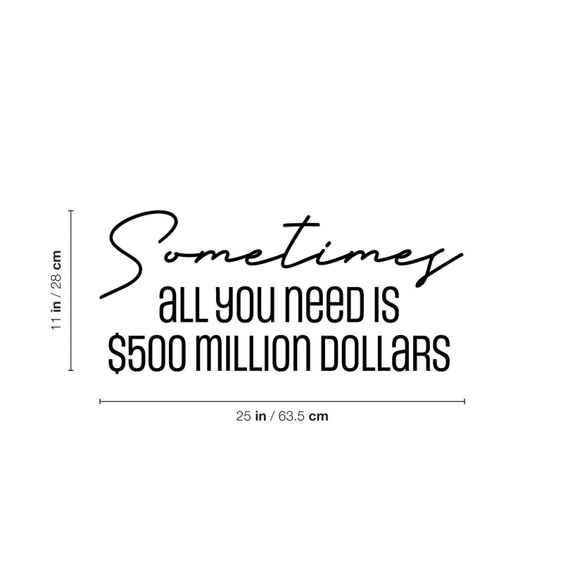 Vinyl Wall Art Decal - Sometimes All You Need Is $500 Million Dollars - 11" x 25" - Trendy FunnyAdult Joke Quote Sticker For Office Storefront Coffee Shop Home Living Room Bedroom Decor 4